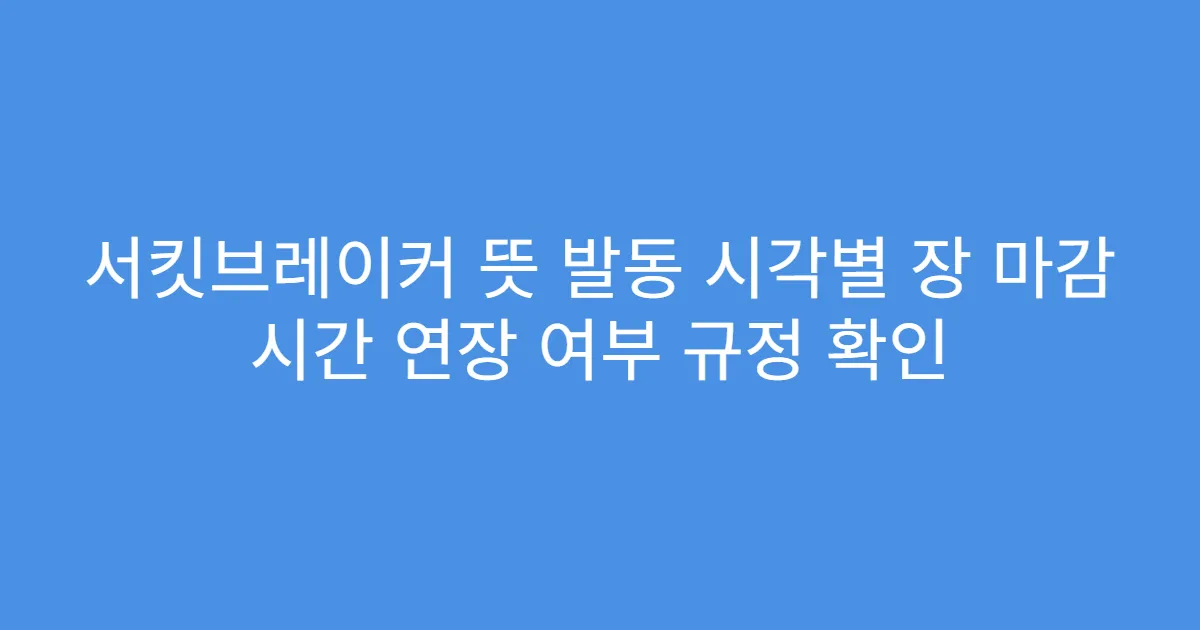 서킷브레이커 뜻 발동 시각별 장 마감 시간 연장 여부 규정 확인