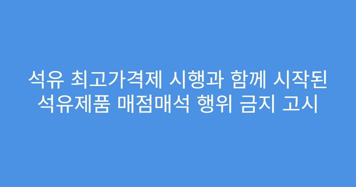 석유 최고가격제 시행과 함께 시작된 석유제품 매점매석 행위 금지 고시