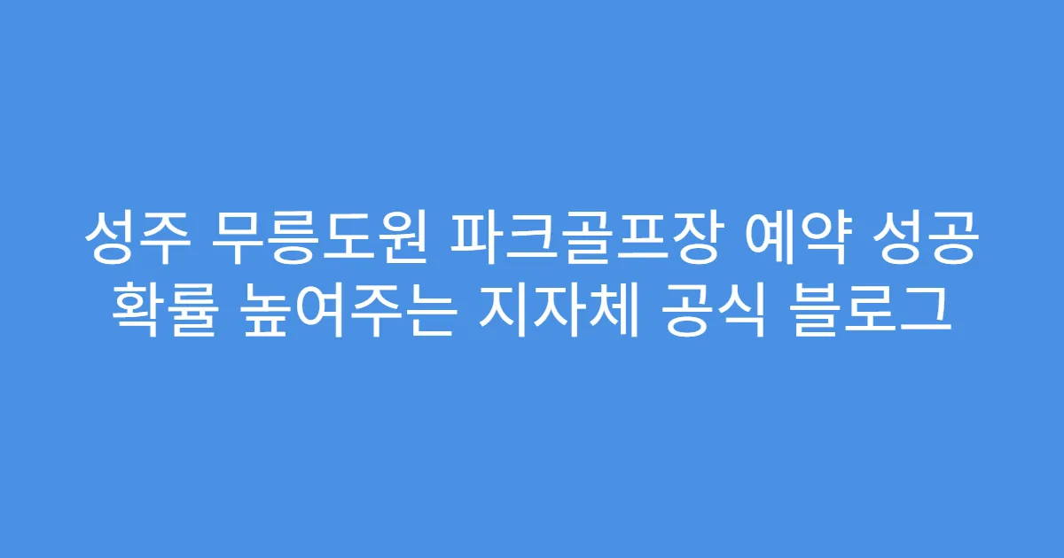 성주 무릉도원 파크골프장 예약 성공 확률 높여주는 지자체 공식 블로그