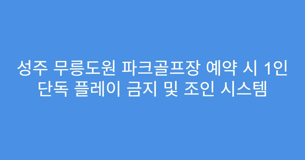 성주 무릉도원 파크골프장 예약 시 1인 단독 플레이 금지 및 조인 시스템