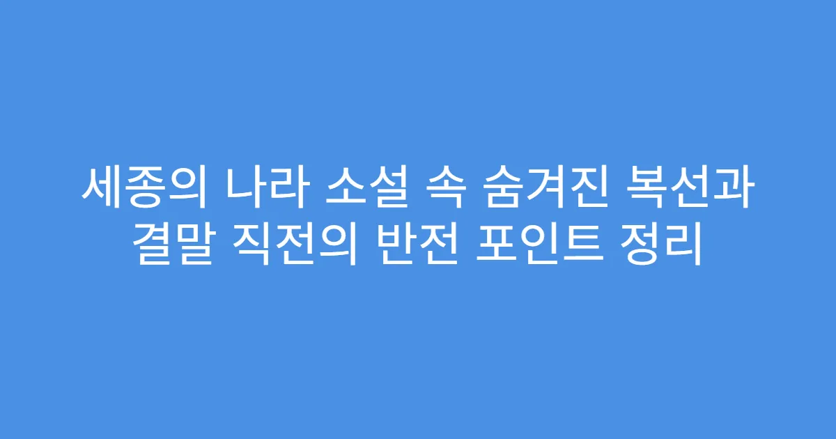 세종의 나라 소설 속 숨겨진 복선과 결말 직전의 반전 포인트 정리