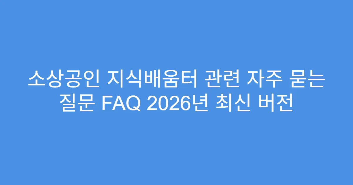 소상공인 지식배움터 관련 자주 묻는 질문 FAQ 2026년 최신 버전