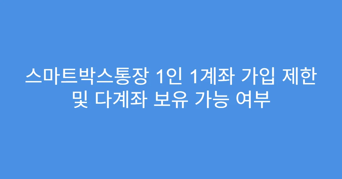 스마트박스통장 1인 1계좌 가입 제한 및 다계좌 보유 가능 여부