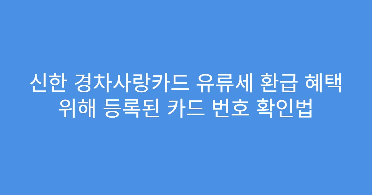 신한 경차사랑카드 유류세 환급 혜택 위해 등록된 카드 번호 확인법