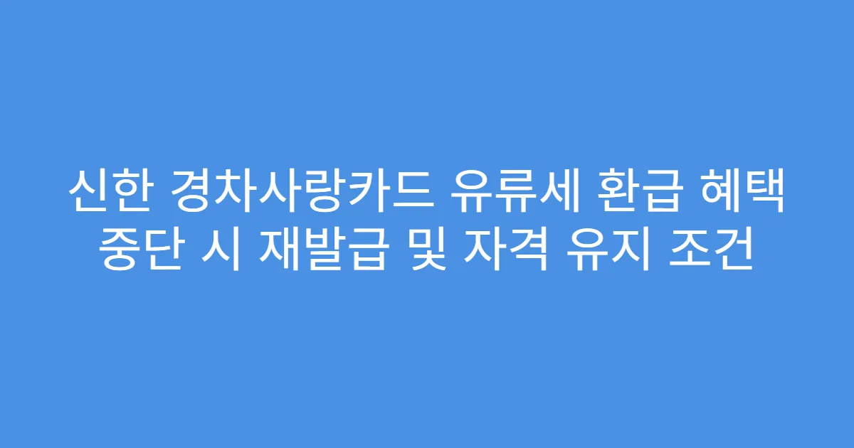 신한 경차사랑카드 유류세 환급 혜택 중단 시 재발급 및 자격 유지 조건