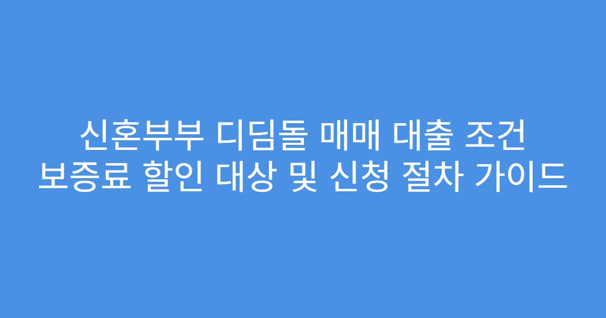신혼부부 디딤돌 매매 대출 조건 보증료 할인 대상 및 신청 절차 가이드
