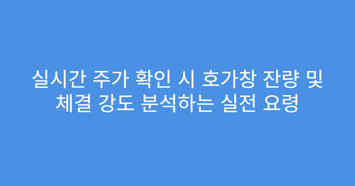 실시간 주가 확인 시 호가창 잔량 및 체결 강도 분석하는 실전 요령