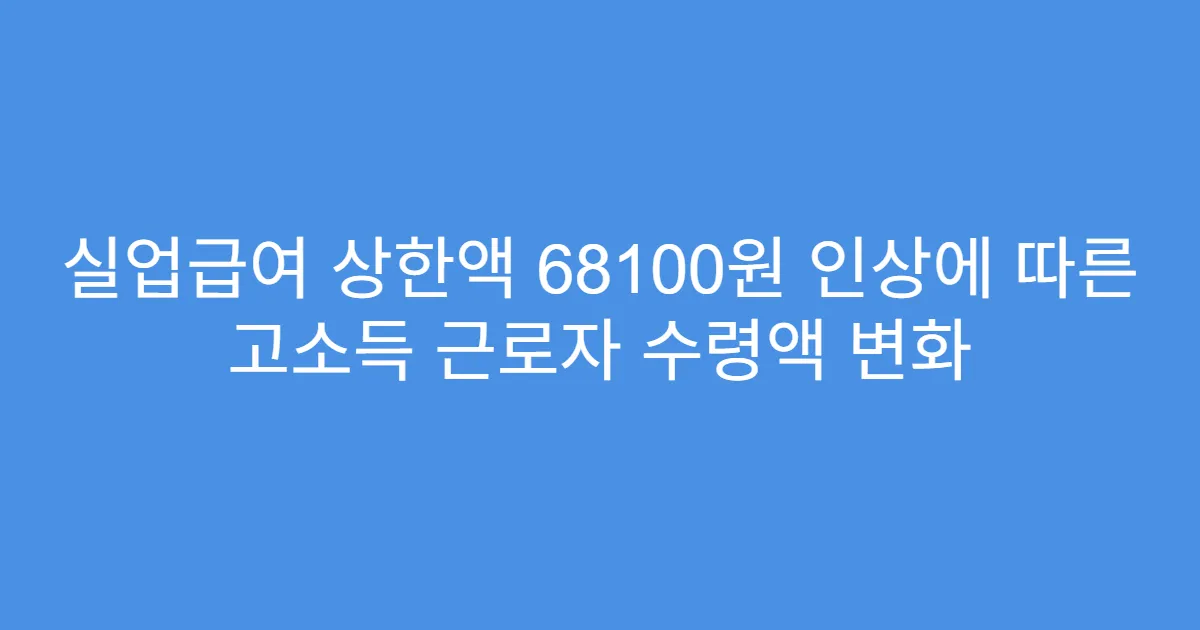 실업급여 상한액 68100원 인상에 따른 고소득 근로자 수령액 변화
