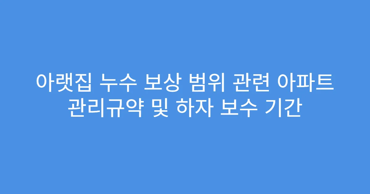 아랫집 누수 보상 범위 관련 아파트 관리규약 및 하자 보수 기간