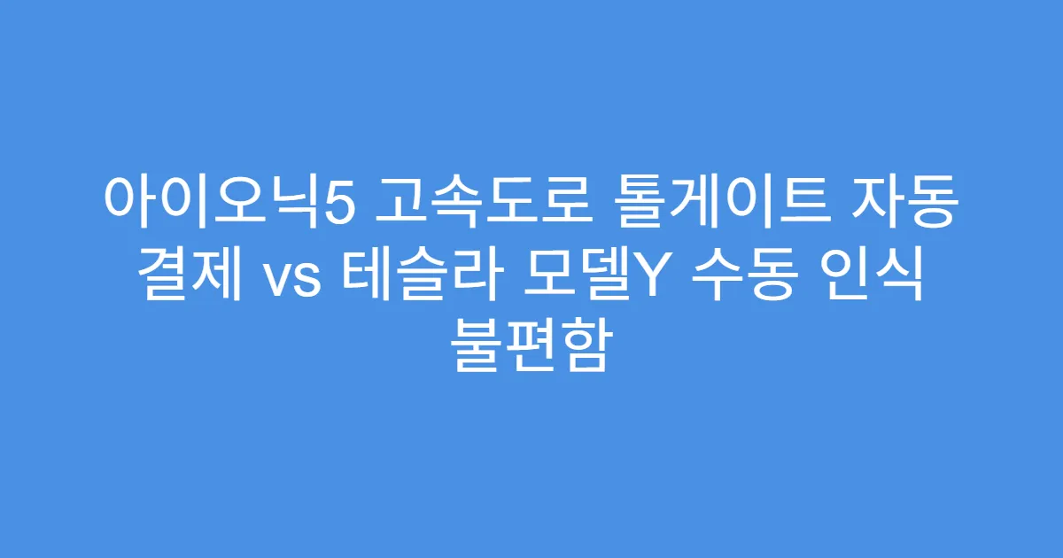 아이오닉5 고속도로 톨게이트 자동 결제 vs 테슬라 모델Y 수동 인식 불편함