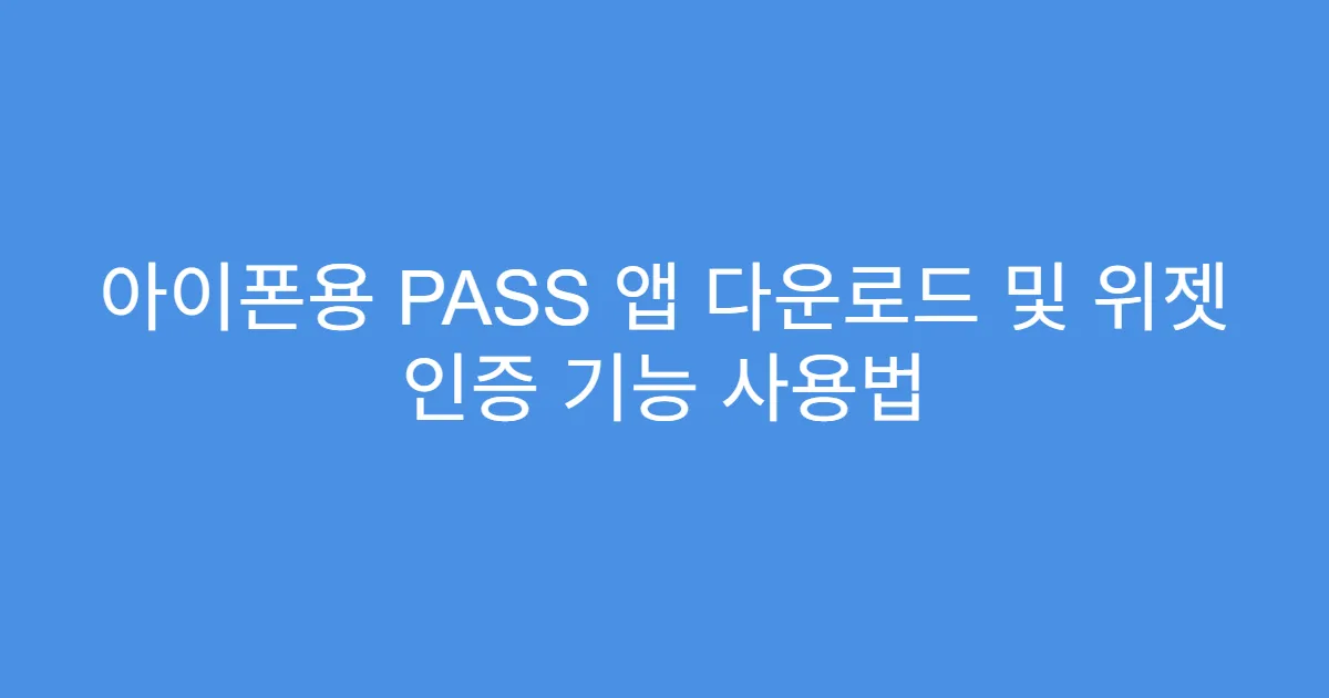 아이폰용 PASS 앱 다운로드 및 위젯 인증 기능 사용법