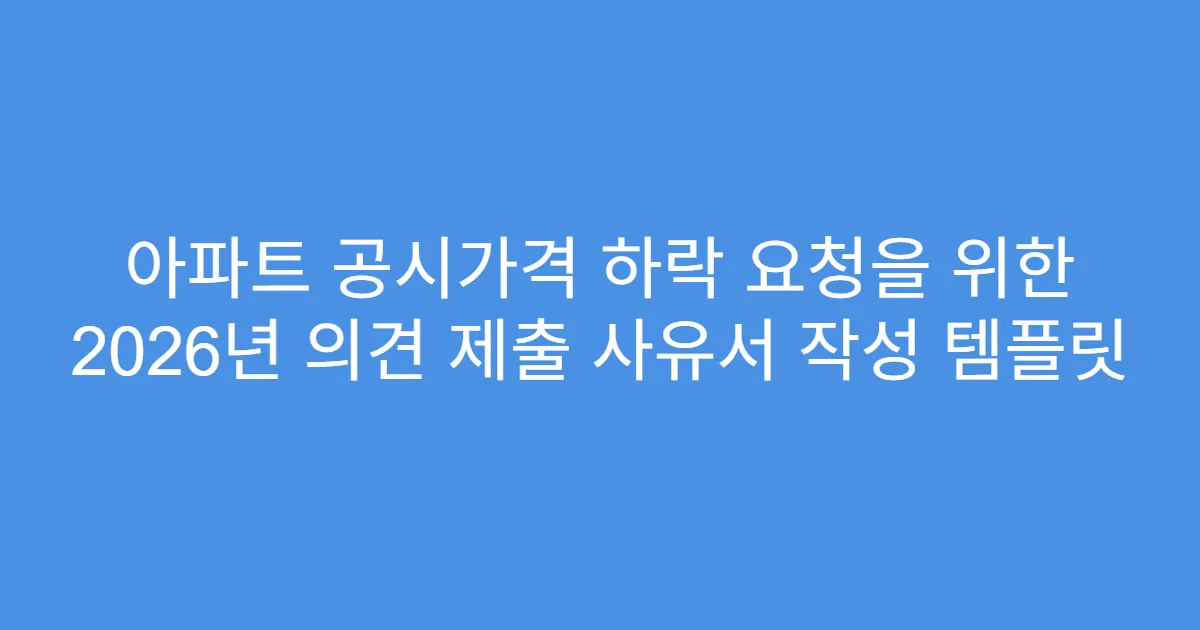 아파트 공시가격 하락 요청을 위한 2026년 의견 제출 사유서 작성 템플릿