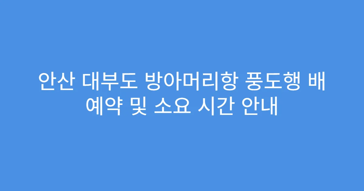 안산 대부도 방아머리항 풍도행 배 예약 및 소요 시간 안내