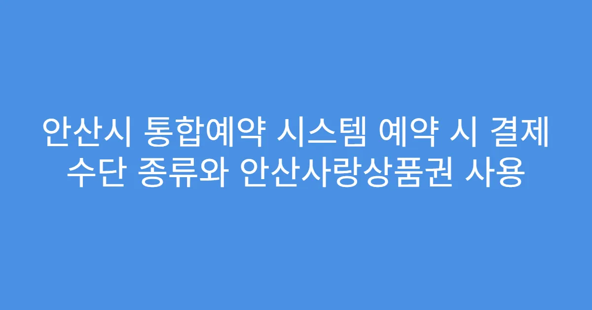 안산시 통합예약 시스템 예약 시 결제 수단 종류와 안산사랑상품권 사용