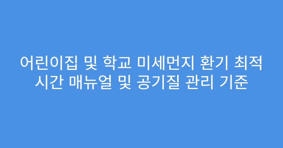 어린이집 및 학교 미세먼지 환기 최적 시간 매뉴얼 및 공기질 관리 기준