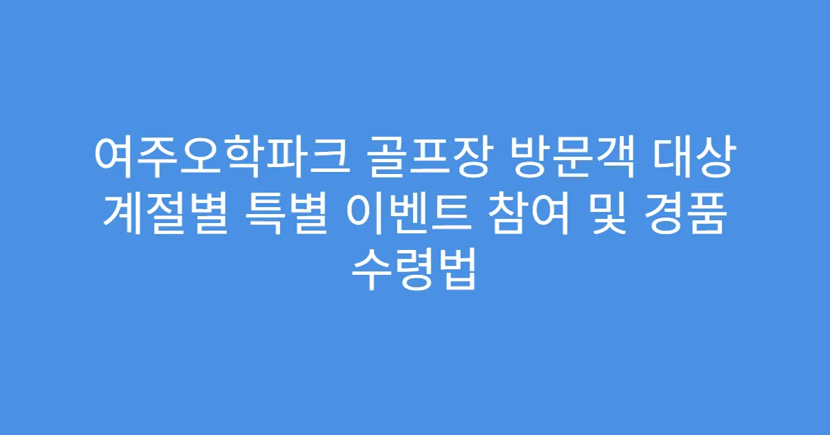 여주오학파크 골프장 방문객 대상 계절별 특별 이벤트 참여 및 경품 수령법