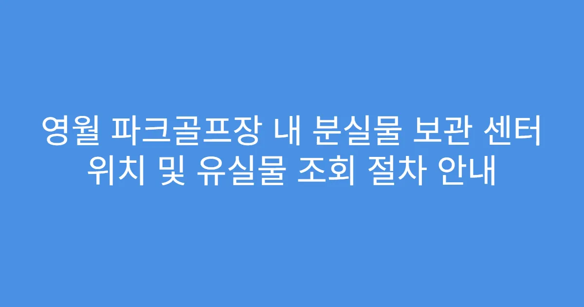 영월 파크골프장 내 분실물 보관 센터 위치 및 유실물 조회 절차 안내
