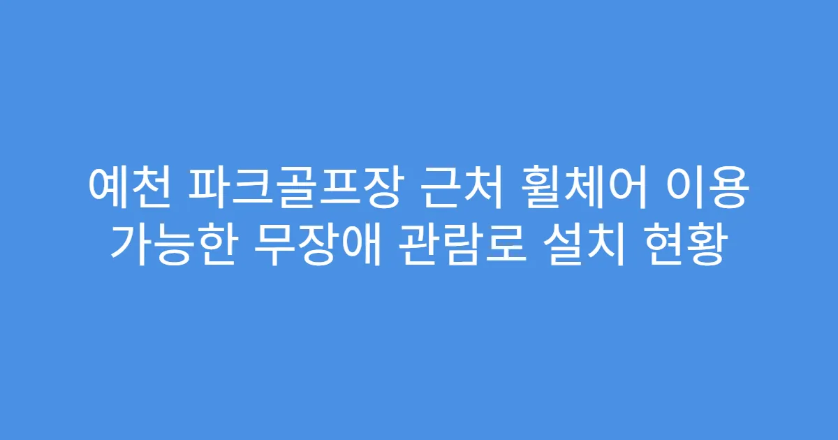 예천 파크골프장 근처 휠체어 이용 가능한 무장애 관람로 설치 현황