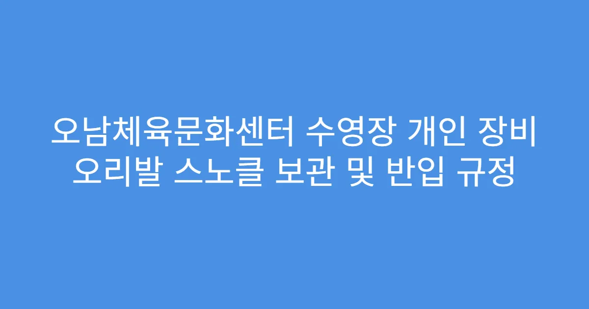 오남체육문화센터 수영장 개인 장비 오리발 스노클 보관 및 반입 규정