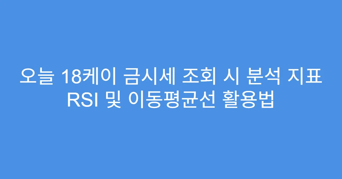 오늘 18케이 금시세 조회 시 분석 지표 RSI 및 이동평균선 활용법