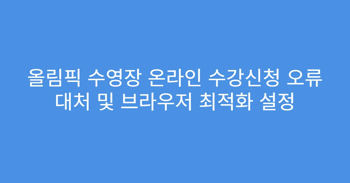 올림픽 수영장 온라인 수강신청 오류 대처 및 브라우저 최적화 설정