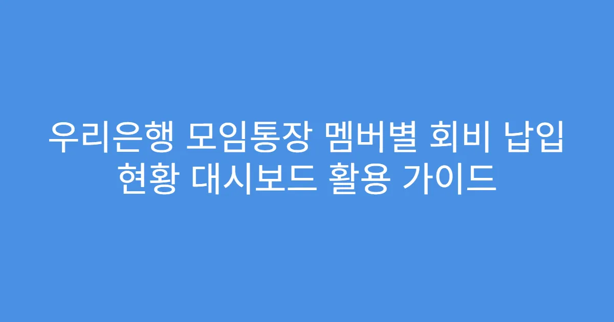 우리은행 모임통장 멤버별 회비 납입 현황 대시보드 활용 가이드