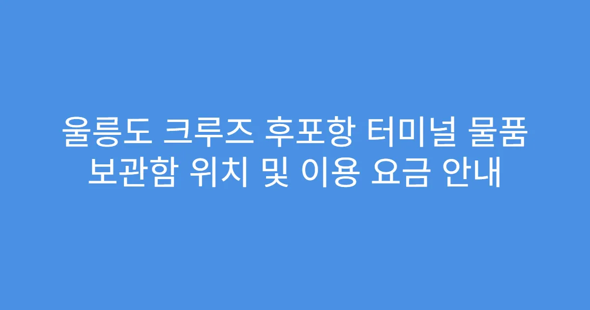 울릉도 크루즈 후포항 터미널 물품 보관함 위치 및 이용 요금 안내