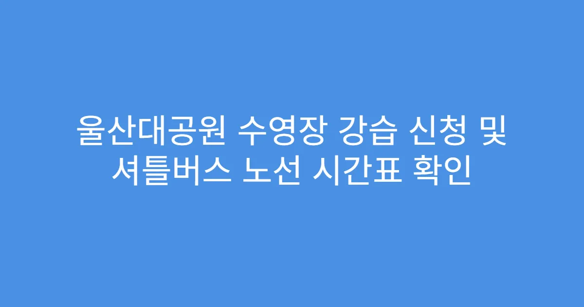 울산대공원 수영장 강습 신청 및 셔틀버스 노선 시간표 확인