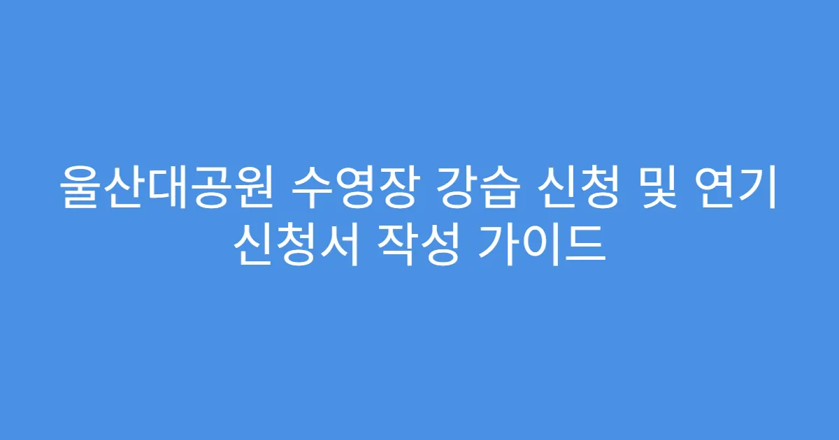 울산대공원 수영장 강습 신청 및 연기 신청서 작성 가이드