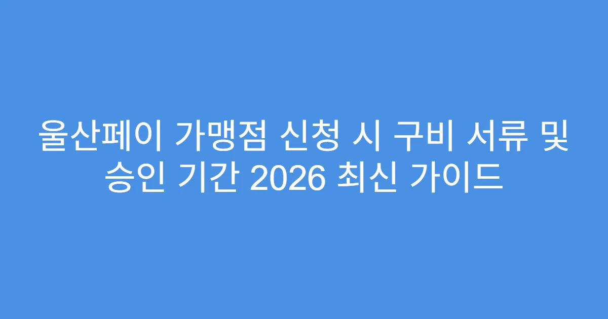 울산페이 가맹점 신청 시 구비 서류 및 승인 기간 2026 최신 가이드