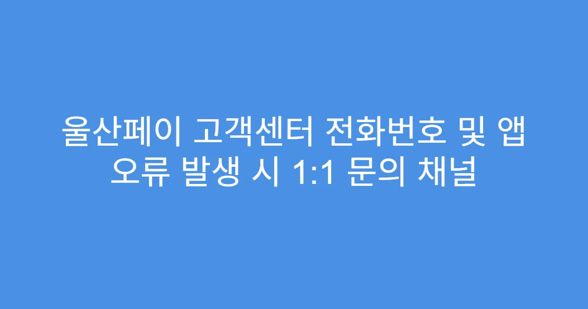 울산페이 고객센터 전화번호 및 앱 오류 발생 시 1:1 문의 채널