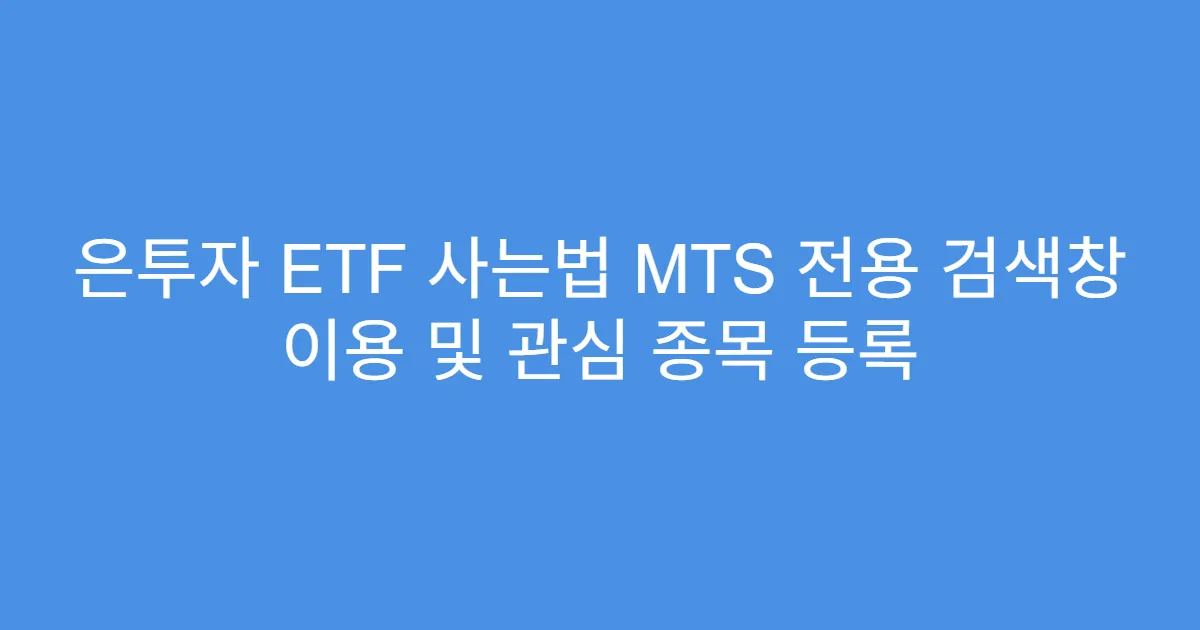 은투자 ETF 사는법 MTS 전용 검색창 이용 및 관심 종목 등록