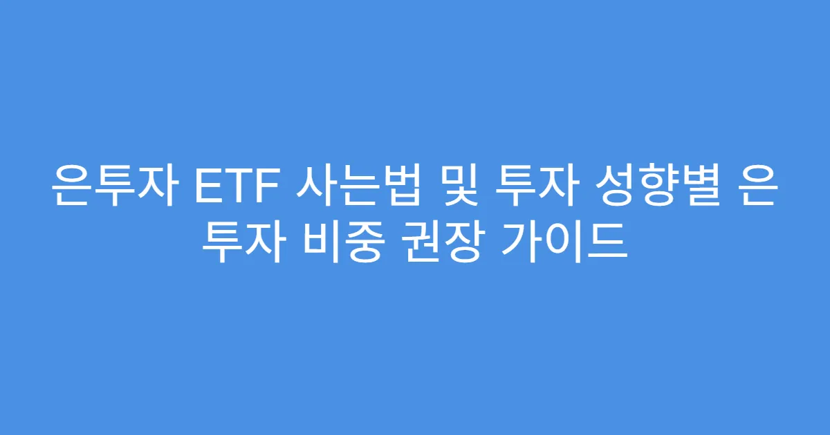 은투자 ETF 사는법 및 투자 성향별 은 투자 비중 권장 가이드