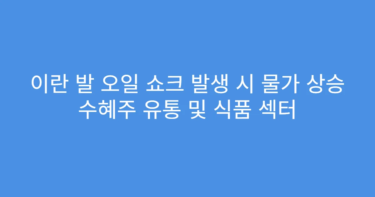 이란 발 오일 쇼크 발생 시 물가 상승 수혜주 유통 및 식품 섹터