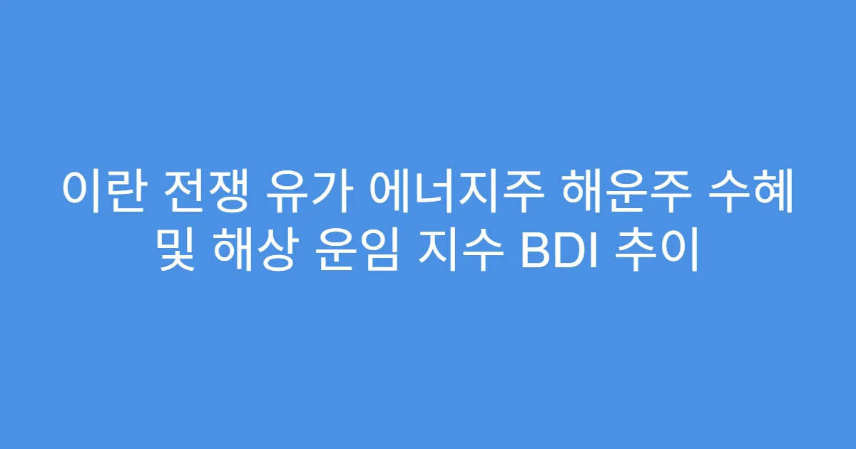 이란 전쟁 유가 에너지주 해운주 수혜 및 해상 운임 지수 BDI 추이