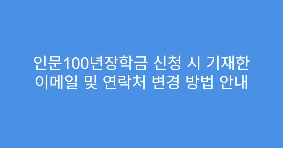 인문100년장학금 신청 시 기재한 이메일 및 연락처 변경 방법 안내