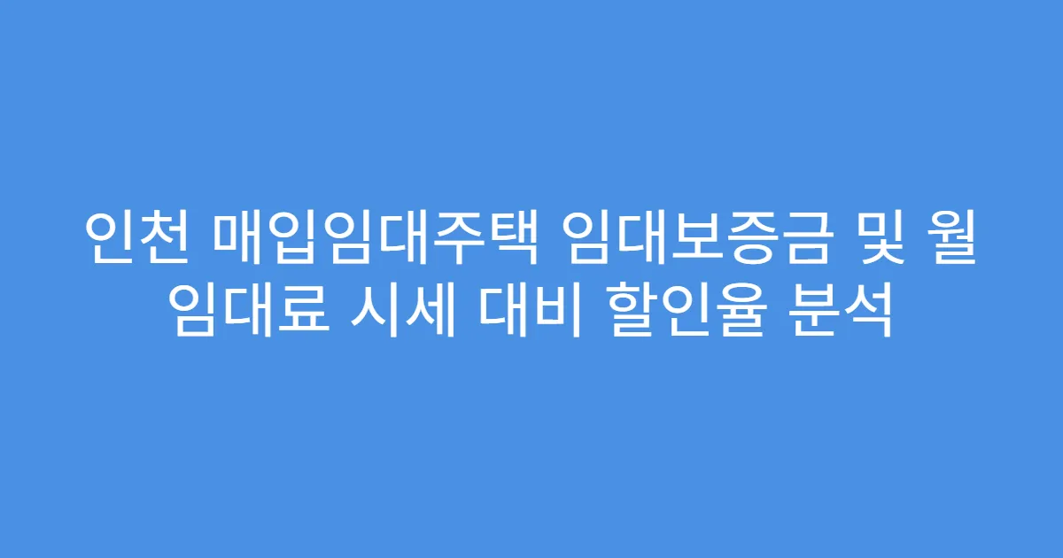 인천 매입임대주택 임대보증금 및 월 임대료 시세 대비 할인율 분석