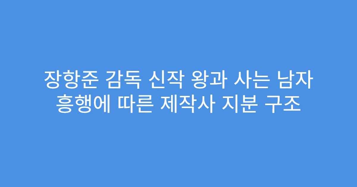 장항준 감독 신작 왕과 사는 남자 흥행에 따른 제작사 지분 구조