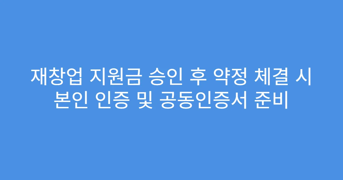 재창업 지원금 승인 후 약정 체결 시 본인 인증 및 공동인증서 준비