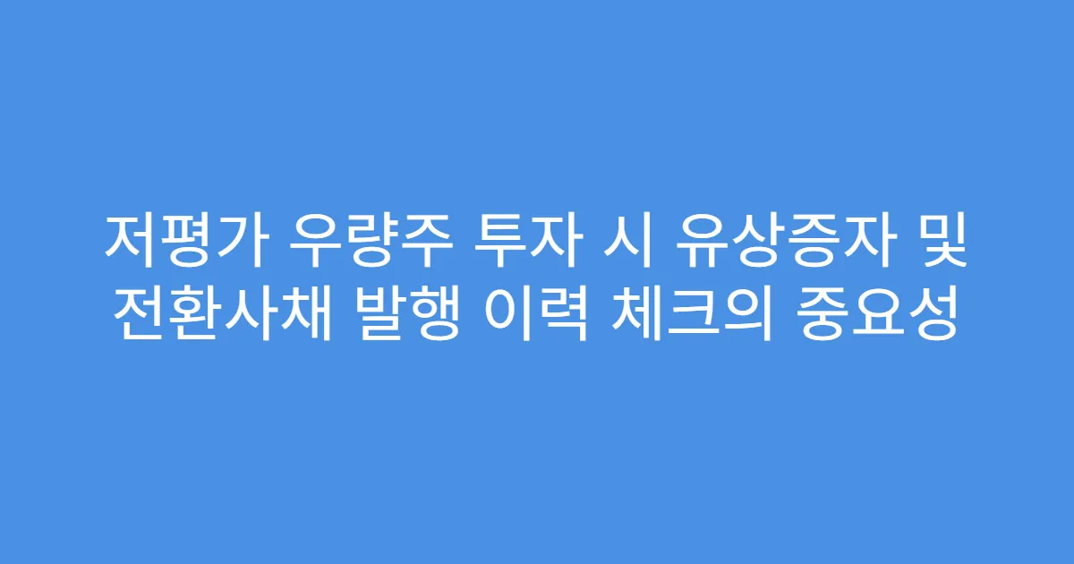 저평가 우량주 투자 시 유상증자 및 전환사채 발행 이력 체크의 중요성