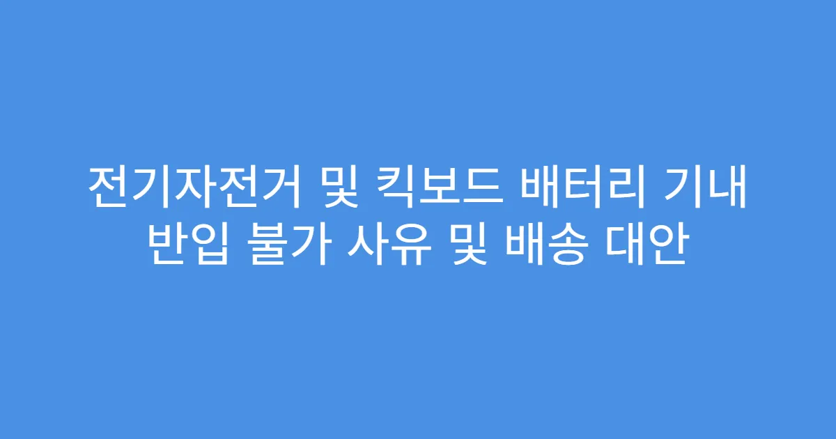 전기자전거 및 킥보드 배터리 기내 반입 불가 사유 및 배송 대안