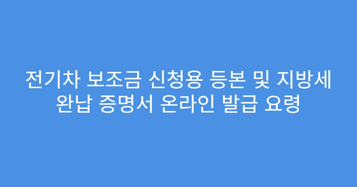 전기차 보조금 신청용 등본 및 지방세 완납 증명서 온라인 발급 요령