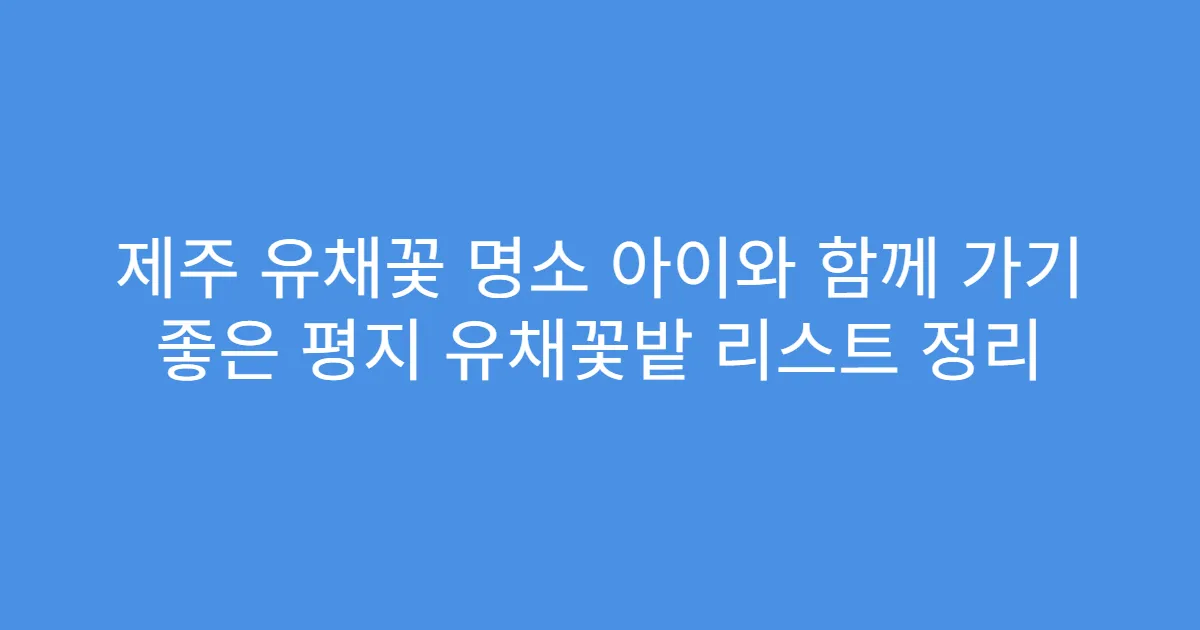 제주 유채꽃 명소 아이와 함께 가기 좋은 평지 유채꽃밭 리스트 정리
