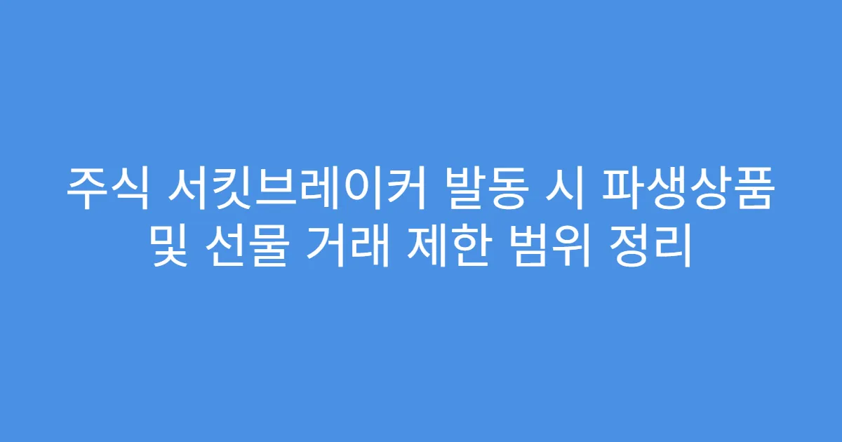 주식 서킷브레이커 발동 시 파생상품 및 선물 거래 제한 범위 정리