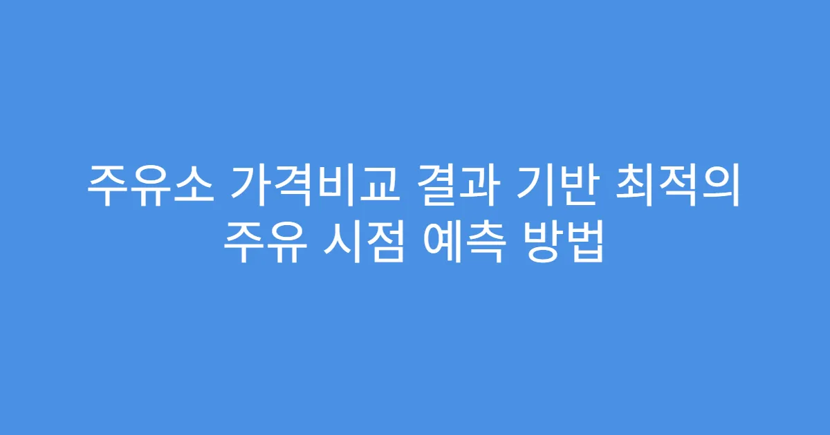 주유소 가격비교 결과 기반 최적의 주유 시점 예측 방법