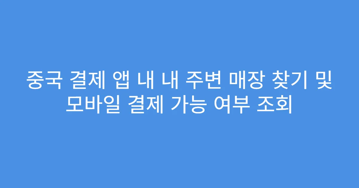 중국 결제 앱 내 내 주변 매장 찾기 및 모바일 결제 가능 여부 조회