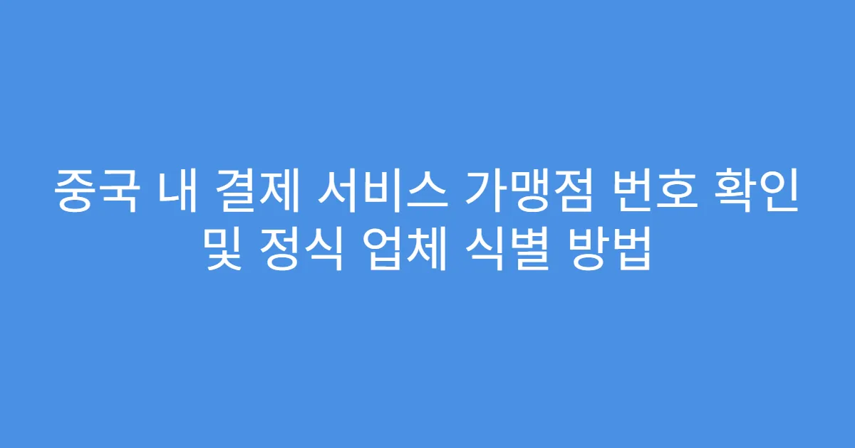 중국 내 결제 서비스 가맹점 번호 확인 및 정식 업체 식별 방법