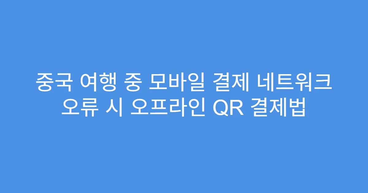 중국 여행 중 모바일 결제 네트워크 오류 시 오프라인 QR 결제법