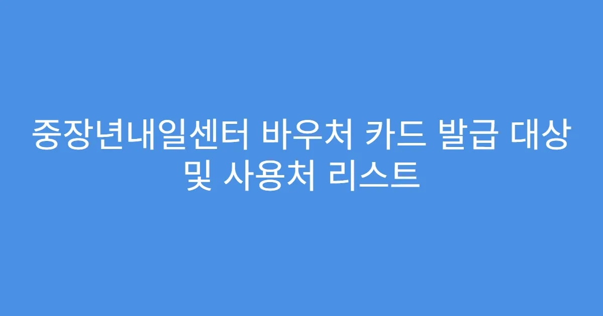 중장년내일센터 바우처 카드 발급 대상 및 사용처 리스트