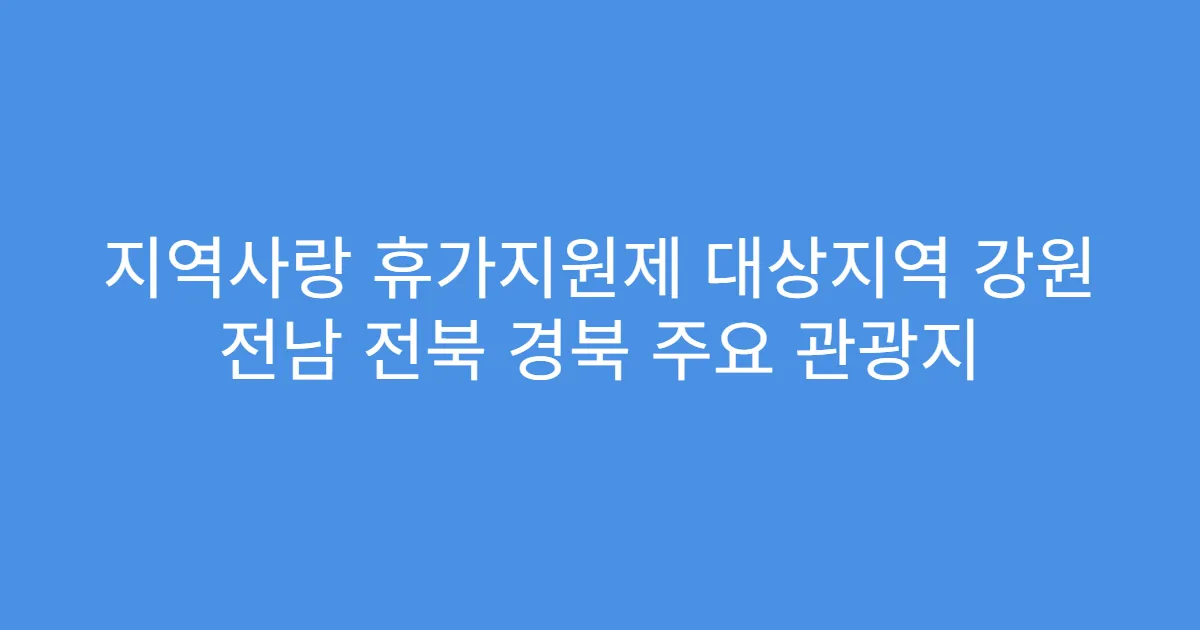 지역사랑 휴가지원제 대상지역 강원 전남 전북 경북 주요 관광지